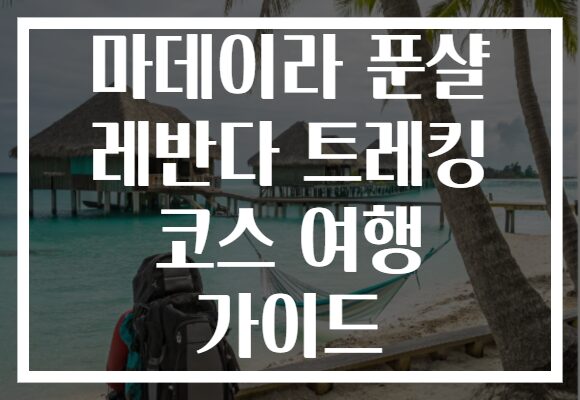 마데이라 푼샬 레반다 트레킹 코스 여행 가이드