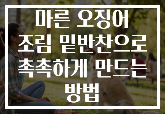 마른 오징어 조림 밑반찬으로 촉촉하게 만드는 방법