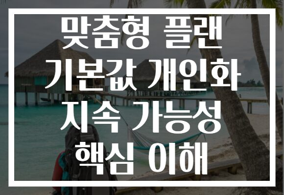 맞춤형 플랜 기본값 개인화 지속 가능성 핵심 이해