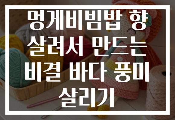 멍게비빔밥 향 살려서 만드는 비결 바다 풍미 살리기
