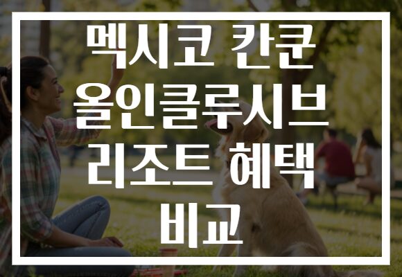 멕시코 칸쿤 올인클루시브 리조트 혜택 비교
