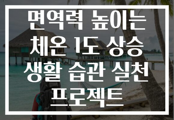 면역력 높이는 체온 1도 상승 생활 습관 실천 프로젝트