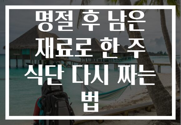 명절 후 남은 재료로 한 주 식단 다시 짜는 법