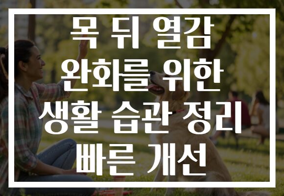 목 뒤 열감 완화를 위한 생활 습관 정리 빠른 개선