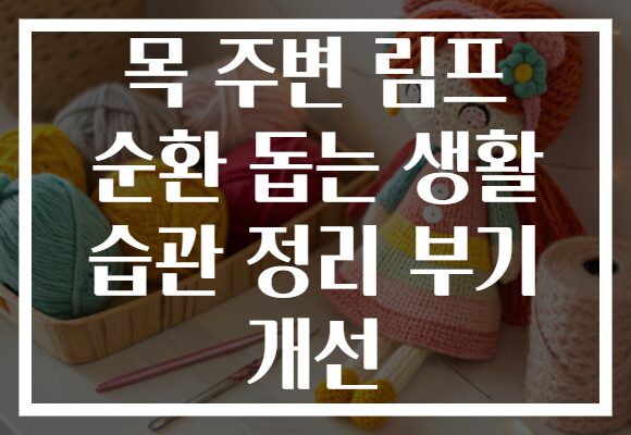 목 주변 림프 순환 돕는 생활 습관 정리 부기 개선