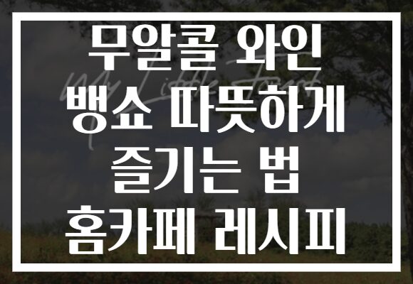 무알콜 와인 뱅쇼 따뜻하게 즐기는 법 홈카페 레시피