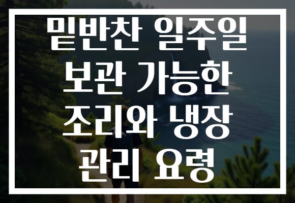 밑반찬 일주일 보관 가능한 조리와 냉장 관리 요령