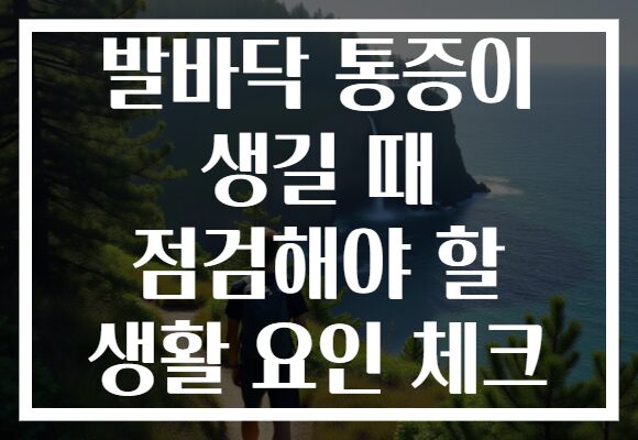 발바닥 통증이 생길 때 점검해야 할 생활 요인 체크