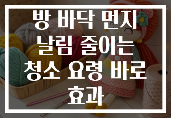 방 바닥 먼지 날림 줄이는 청소 요령 바로 효과