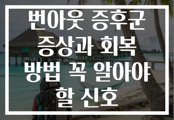 번아웃 증후군 증상과 회복 방법 꼭 알아야 할 신호