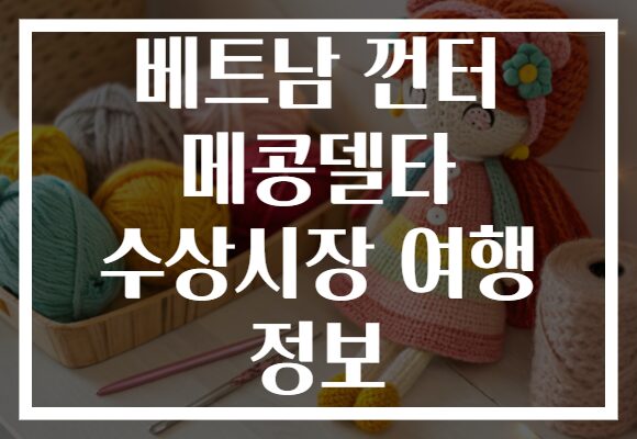 베트남 껀터 메콩델타 수상시장 여행 정보