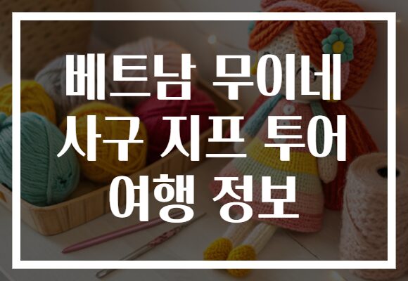베트남 무이네 사구 지프 투어 여행 정보