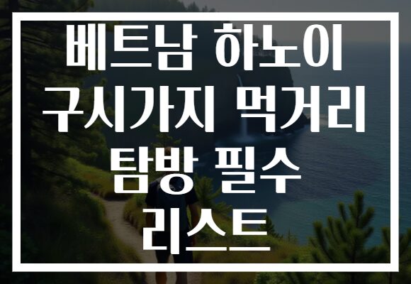 베트남 하노이 구시가지 먹거리 탐방 필수 리스트