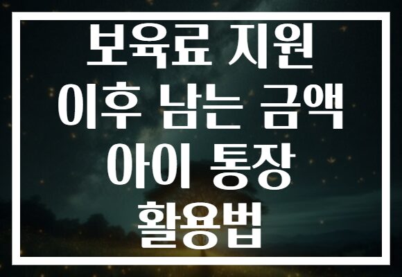 보육료 지원 이후 남는 금액 아이 통장 활용법