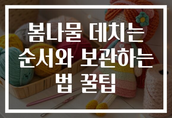 봄나물 데치는 순서와 보관하는 법 꿀팁