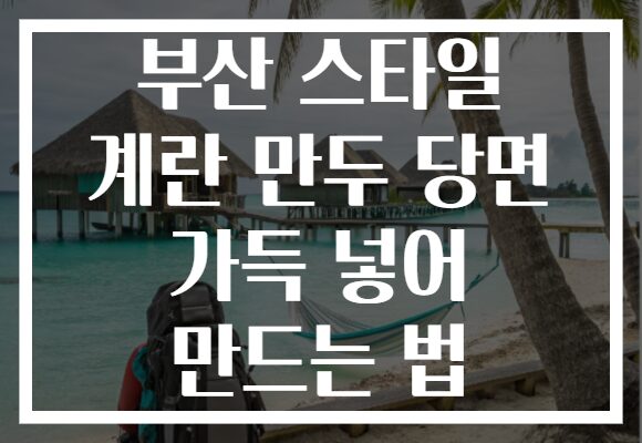 부산 스타일 계란 만두 당면 가득 넣어 만드는 법