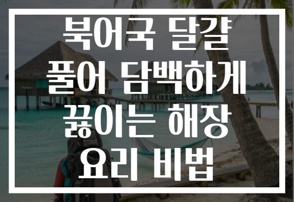 북어국 달걀 풀어 담백하게 끓이는 해장 요리 비법