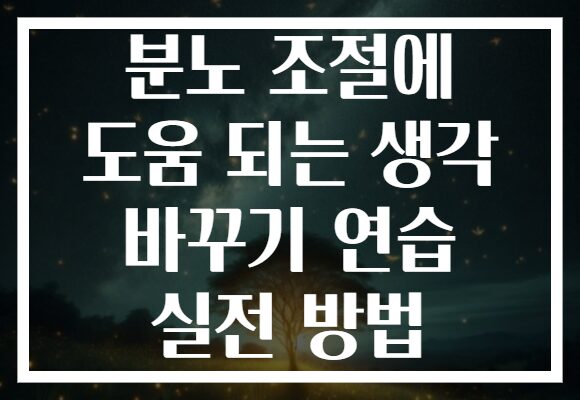 분노 조절에 도움 되는 생각 바꾸기 연습 실전 방법