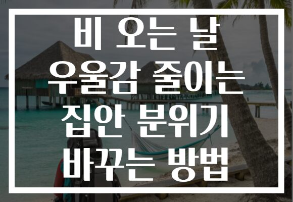 비 오는 날 우울감 줄이는 집안 분위기 바꾸는 방법