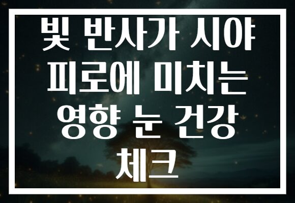 빛 반사가 시야 피로에 미치는 영향 눈 건강 체크