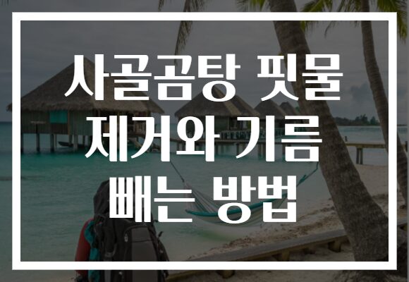 사골곰탕 핏물 제거와 기름 빼는 방법