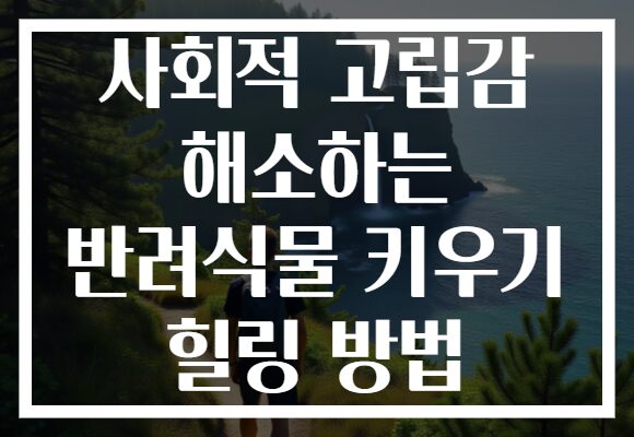 사회적 고립감 해소하는 반려식물 키우기 힐링 방법