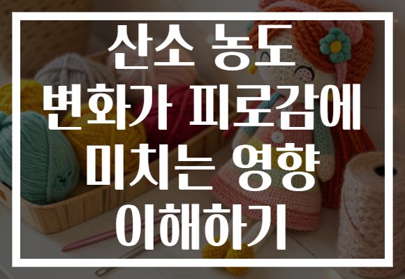 산소 농도 변화가 피로감에 미치는 영향 이해하기