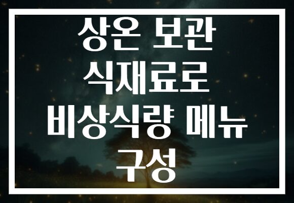 상온 보관 식재료로 비상식량 메뉴 구성