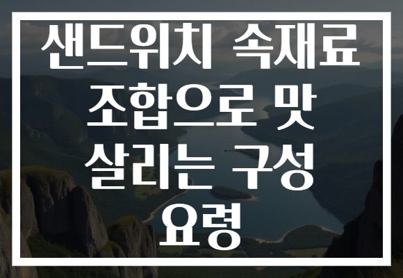 샌드위치 속재료 조합으로 맛 살리는 구성 요령