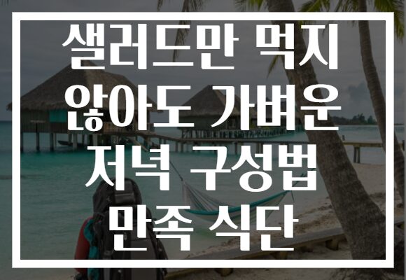 샐러드만 먹지 않아도 가벼운 저녁 구성법 만족 식단