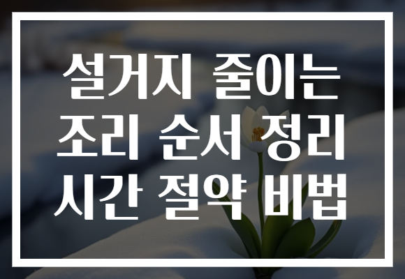 설거지 줄이는 조리 순서 정리 시간 절약 비법