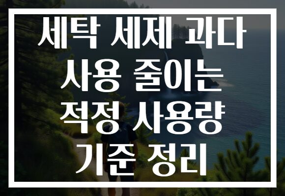 세탁 세제 과다 사용 줄이는 적정 사용량 기준 정리