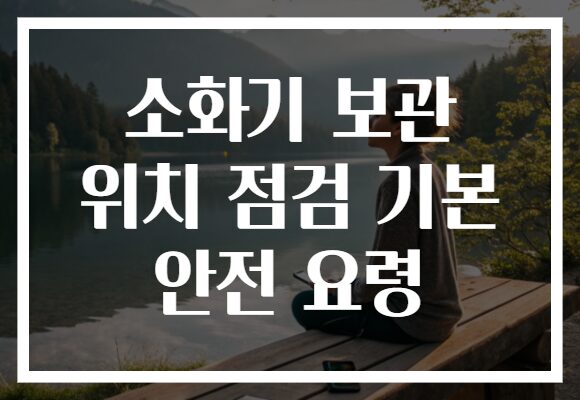 소화기 보관 위치 점검 기본 안전 요령