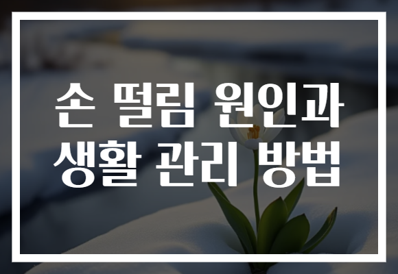 손 떨림 원인과 생활 관리 방법