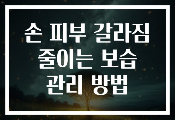 손 피부 갈라짐 줄이는 보습 관리 방법