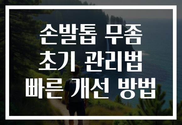 손발톱 무좀 초기 관리법 빠른 개선 방법