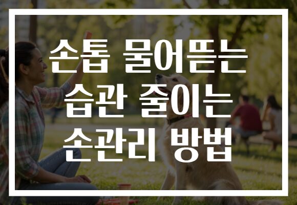 손톱 물어뜯는 습관 줄이는 손관리 방법