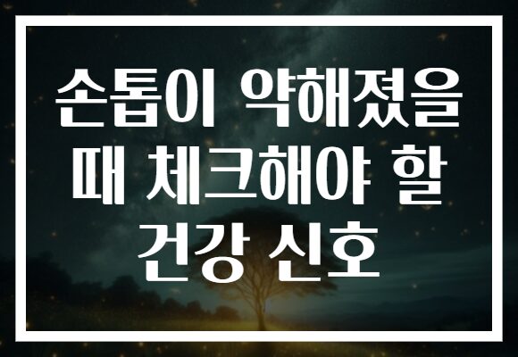 손톱이 약해졌을 때 체크해야 할 건강 신호