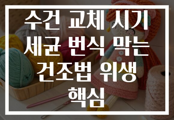 수건 교체 시기 세균 번식 막는 건조법 위생 핵심