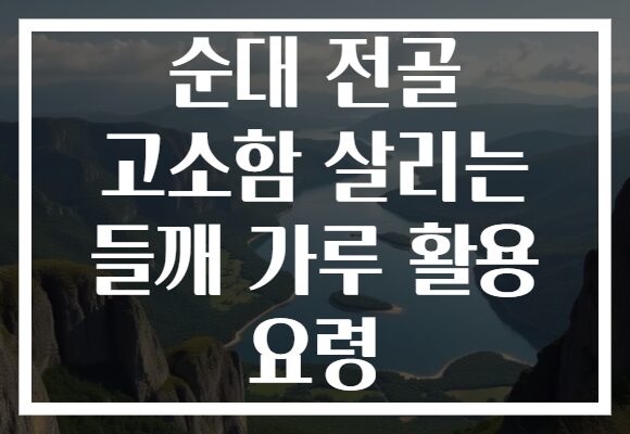 순대 전골 고소함 살리는 들깨 가루 활용 요령
