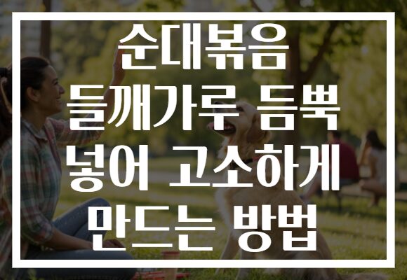 순대볶음 들깨가루 듬뿍 넣어 고소하게 만드는 방법