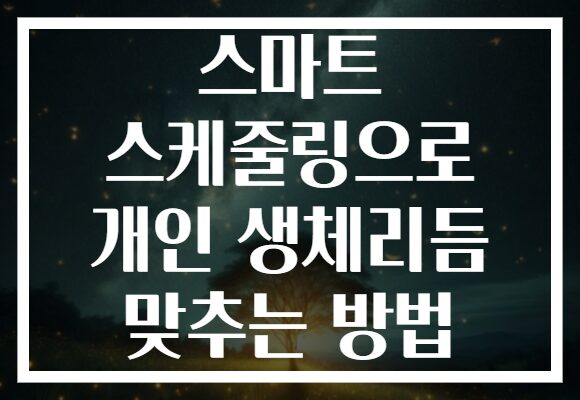 스마트 스케줄링으로 개인 생체리듬 맞추는 방법
