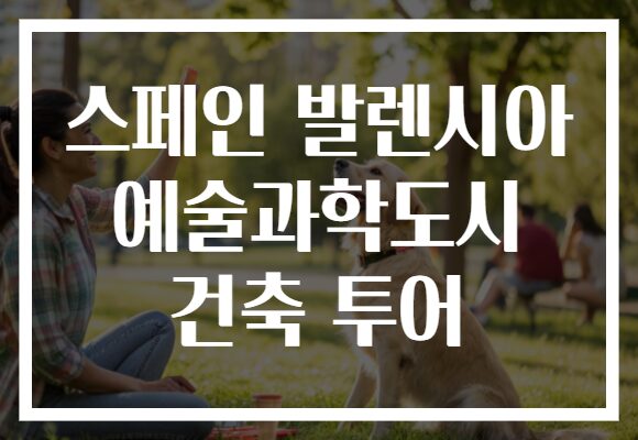 스페인 발렌시아 예술과학도시 건축 투어