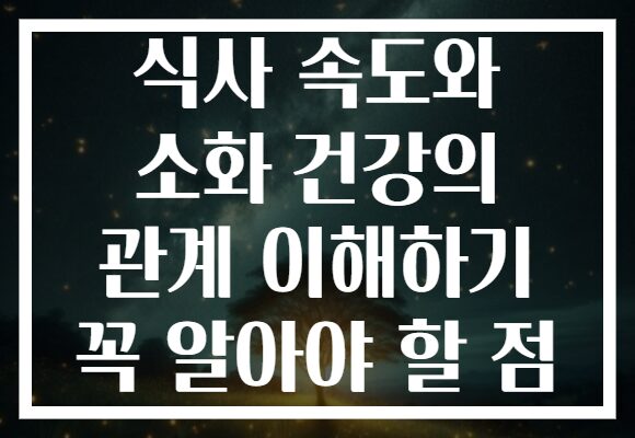 식사 속도와 소화 건강의 관계 이해하기 꼭 알아야 할 점