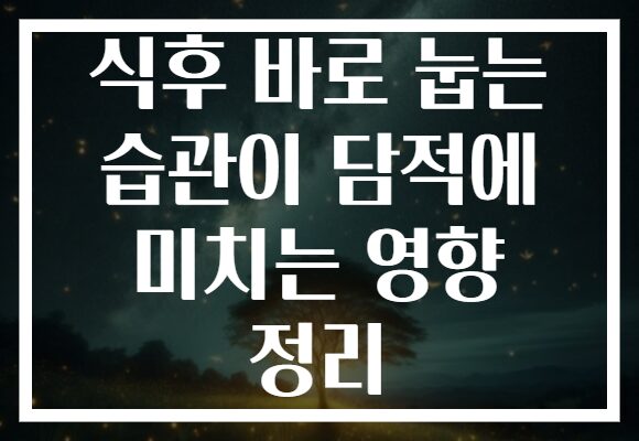 식후 바로 눕는 습관이 담적에 미치는 영향 정리