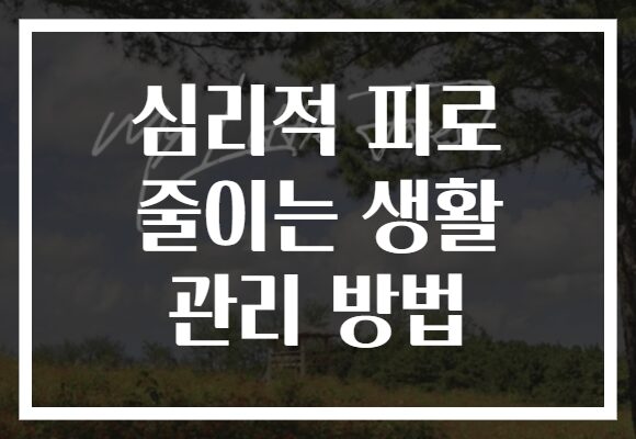 심리적 피로 줄이는 생활 관리 방법