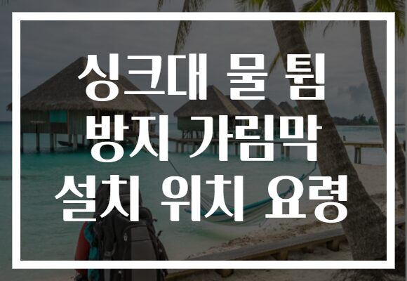 싱크대 물 튐 방지 가림막 설치 위치 요령