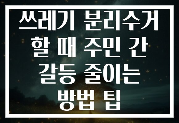 쓰레기 분리수거 할 때 주민 간 갈등 줄이는 방법 팁