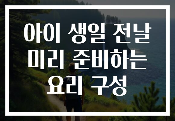 아이 생일 전날 미리 준비하는 요리 구성