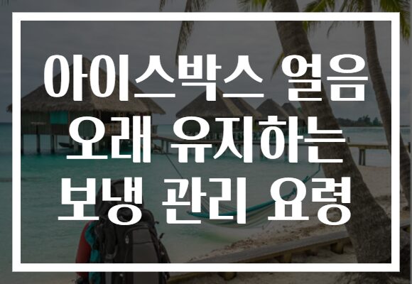 아이스박스 얼음 오래 유지하는 보냉 관리 요령